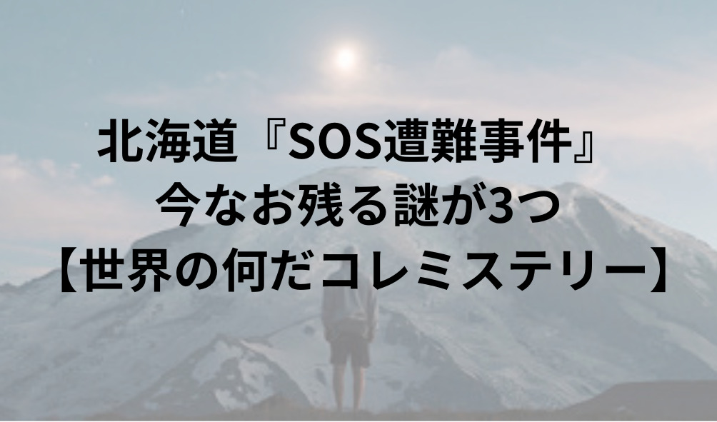 北海道『SOS遭難事件』今なお残る謎が3つ【世界の何だコレミステリー】