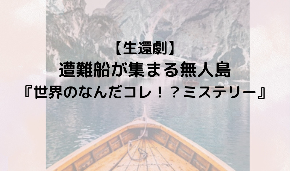【生還劇】遭難船が集まる無人島『世界のなんだコレ！？ミステリー』