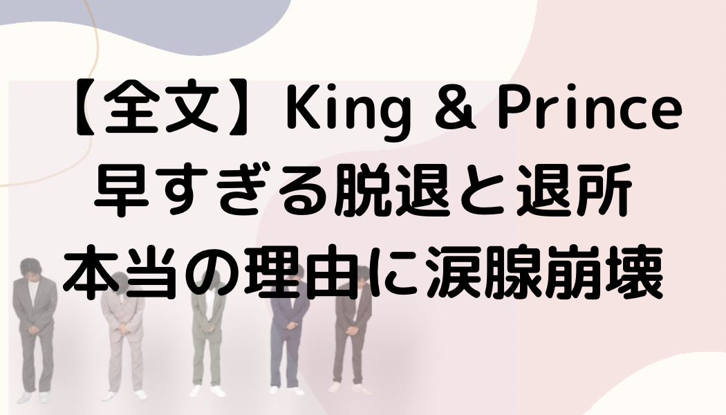 【全文】King & Prince早すぎる脱退と退所・本当の理由に涙腺崩壊