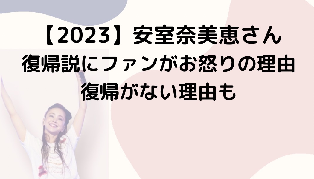 【2023】安室奈美恵さん復帰説にファンがお怒りの理由・復帰がない理由も