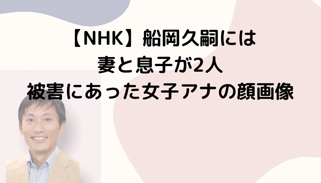 【NHK】船岡久嗣には妻と息子が2人＋被害にあった女子アナの顔画像