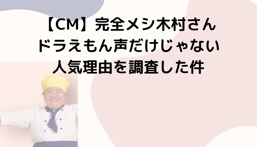 【CM】完全メシ・木村さんドラえもん声だけじゃない！人気理由を調査した件